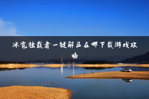 冰雹独裁者一键解压在哪下载游戏攻略