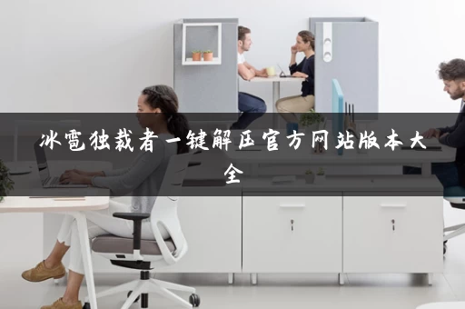 冰雹独裁者一键解压官方网站版本大全 冰雹独裁者一键解压官方网站版本大全