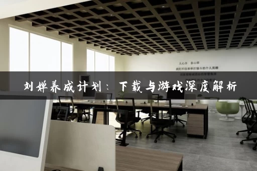 刘婵养成计划：下载与游戏深度解析