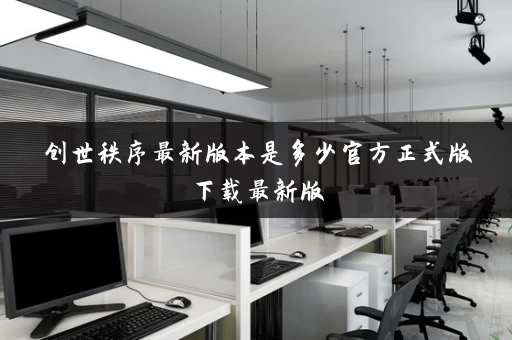 创世秩序最新版本是多少官方正式版下载最新版 创世秩序最新版本是多少官方正式版下载最新版