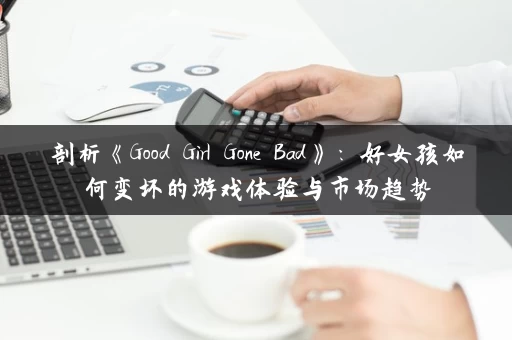 剖析《Good Girl Gone Bad》：好女孩如何变坏的游戏体验与市场趋势