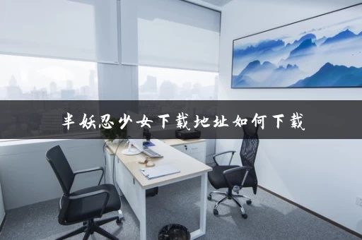 半妖忍少女下载地址如何下载 半妖忍少女下载地址如何下载