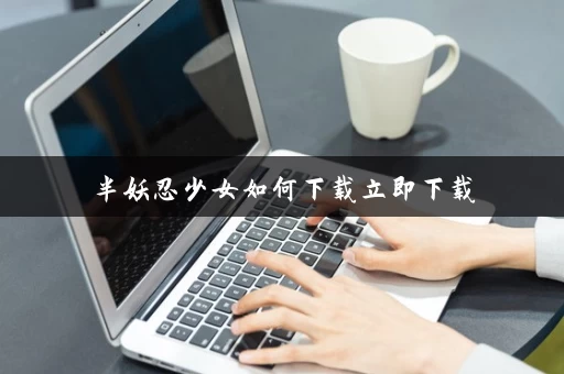 半妖忍少女如何下载立即下载