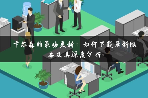卡尔森的策略更新:如何下载最新版本及其深度分析 卡尔森的策略更新:如何下载最新版本及其深度分析