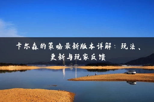 卡尔森的策略最新版本详解：玩法、更新与玩家反馈