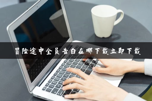 冒险途中全员告白在哪下载立即下载