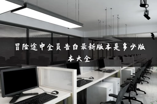 冒险途中全员告白最新版本是多少版本大全