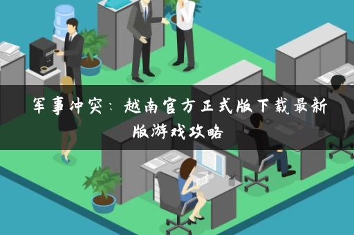 军事冲突：越南官方正式版下载最新版游戏攻略