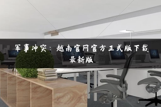 军事冲突:越南官网官方正式版下载最新版 军事冲突:越南官网官方正式版下载最新版