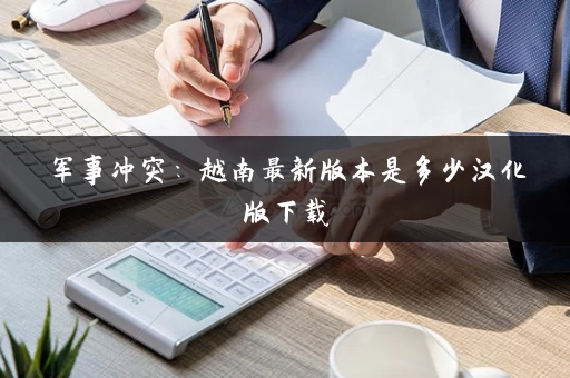 军事冲突：越南最新版本是多少汉化版下载