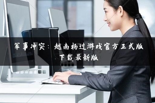 军事冲突:越南杨过游戏官方正式版下载最新版 军事冲突:越南杨过游戏官方正式版下载最新版