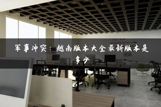 军事冲突：越南版本大全最新版本是多少