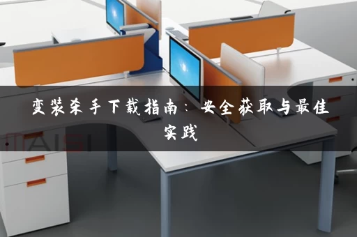 变装杀手下载指南：安全获取与最佳实践