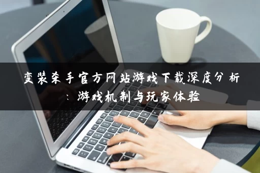 变装杀手官方网站游戏下载深度分析：游戏机制与玩家体验