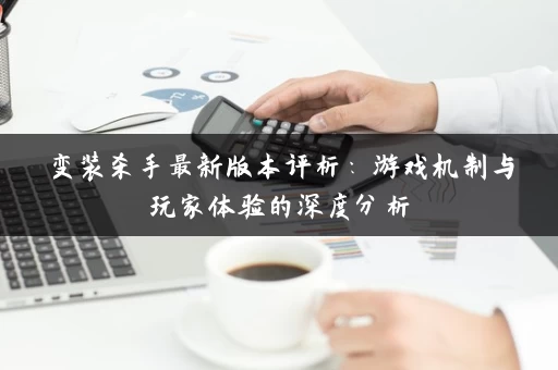 变装杀手最新版本评析：游戏机制与玩家体验的深度分析