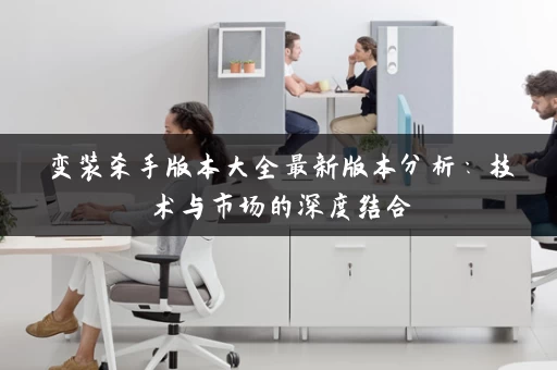 变装杀手版本大全最新版本分析：技术与市场的深度结合