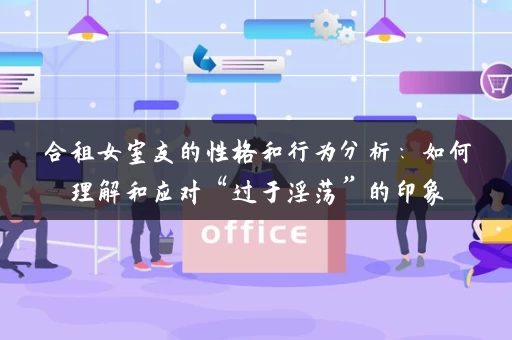合租女室友的性格和行为分析：如何理解和应对“过于淫荡”的印象