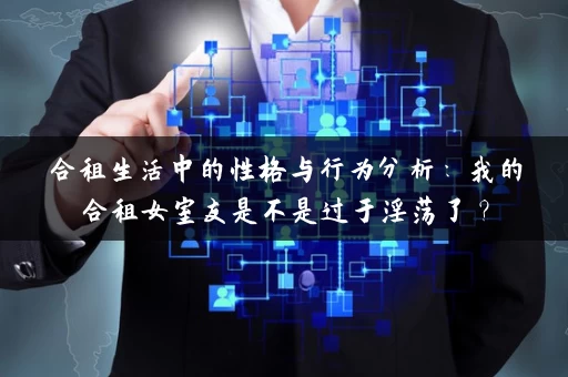 合租生活中的性格与行为分析：我的合租女室友是不是过于淫荡了？