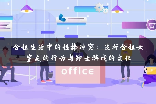 合租生活中的性格冲突：浅析合租女室友的行为与绅士游戏的文化