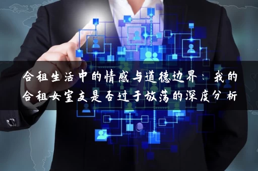 合租生活中的情感与道德边界：我的合租女室友是否过于放荡的深度分析
