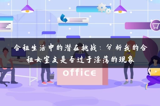 合租生活中的潜在挑战：分析我的合租女室友是否过于淫荡的现象