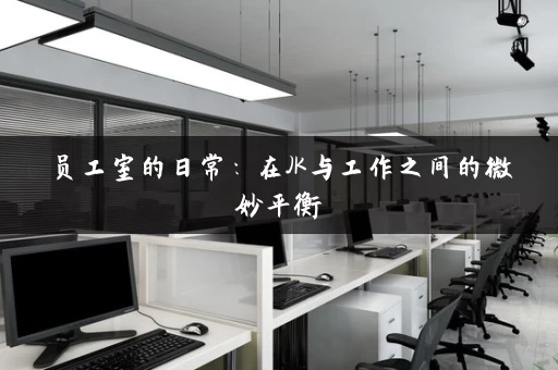 员工室的日常：在JK与工作之间的微妙平衡