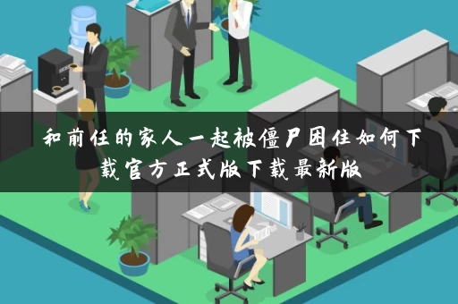 和前任的家人一起被僵尸困住如何下载官方正式版下载最新版