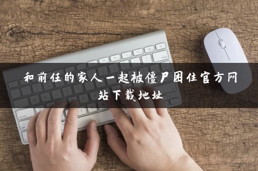 和前任的家人一起被僵尸困住官方网站下载地址