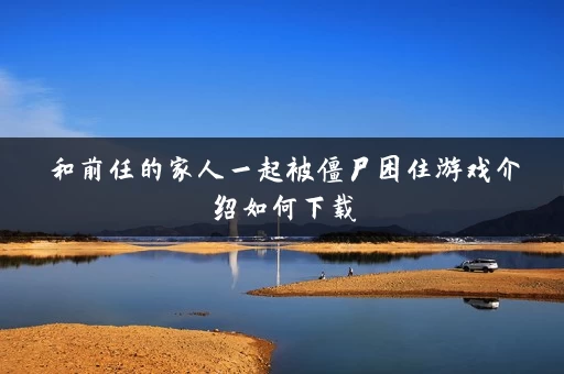 和前任的家人一起被僵尸困住游戏介绍如何下载