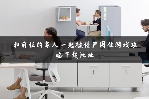 和前任的家人一起被僵尸困住游戏攻略下载地址