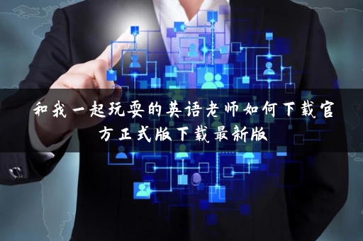 和我一起玩耍的英语老师如何下载官方正式版下载最新版 和我一起玩耍的英语老师如何下载官方正式版下载最新版