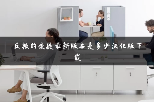 反叛的使徒最新版本是多少汉化版下载