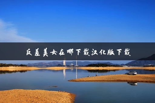 反差美女在哪下载汉化版下载