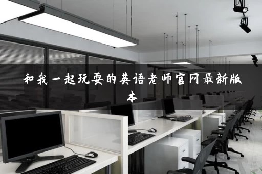 和我一起玩耍的英语老师官网最新版本 和我一起玩耍的英语老师官网最新版本