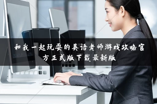和我一起玩耍的英语老师游戏攻略官方正式版下载最新版