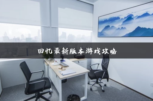回忆最新版本游戏攻略 回忆最新版本游戏攻略