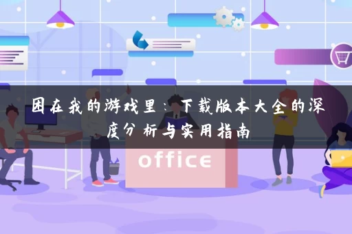 困在我的游戏里：下载版本大全的深度分析与实用指南