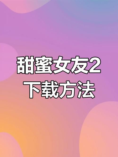 甜蜜女友2在哪下载？安全下载方法防病毒攻略